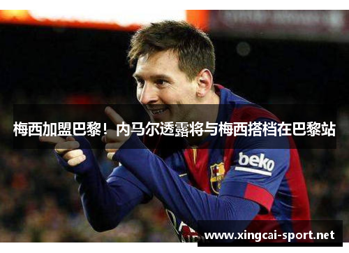 梅西加盟巴黎！内马尔透露将与梅西搭档在巴黎站